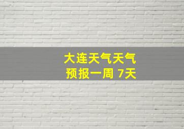 大连天气天气预报一周 7天